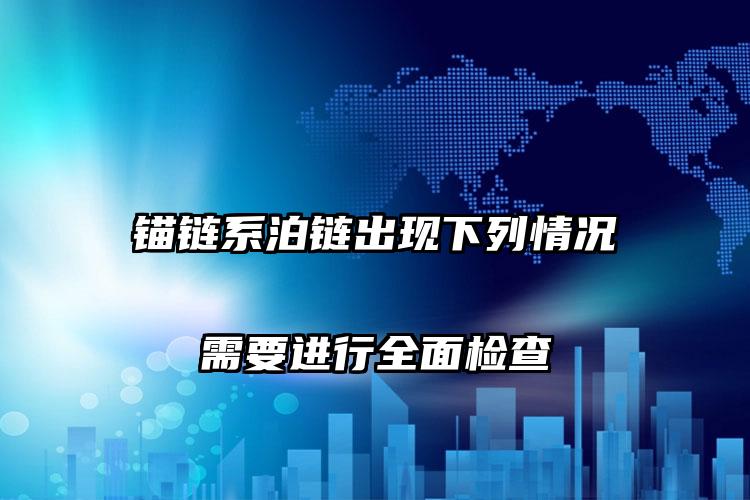 锚链系泊链出现下列情况需要进行全面检查