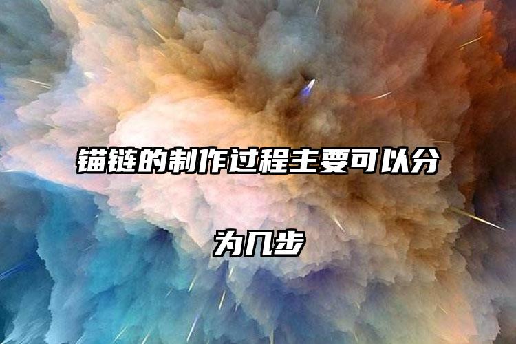 锚链的制作过程主要可以分为几步