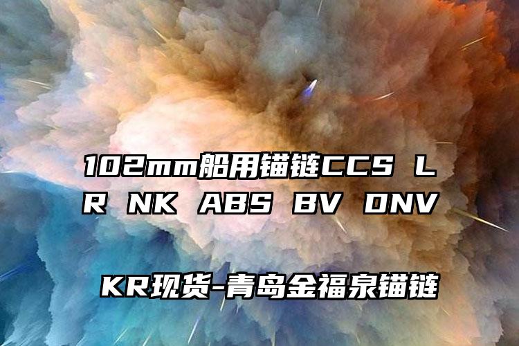 102mm船用锚链CCS LR NK ABS BV DNV KR现货