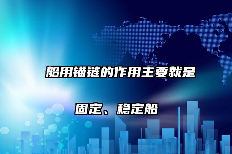 船用锚链的作用主要就是固定、稳定船