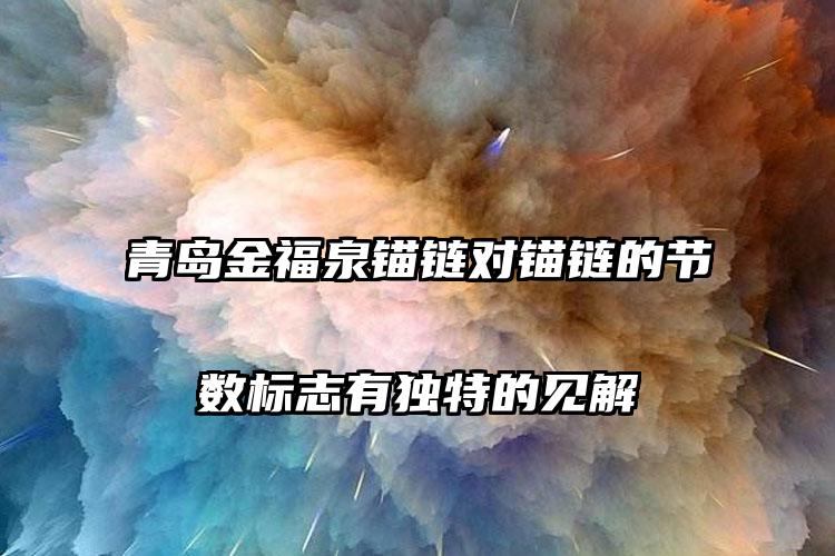 青岛金福泉锚链对锚链的节数标志有独特的见解