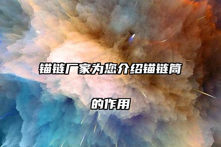 锚链厂家为您介绍锚链筒的作用