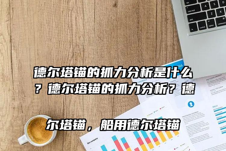 
	德尔塔锚的抓力分析是什么？德尔塔锚的抓力分析？德尔塔锚，船用德尔塔锚
