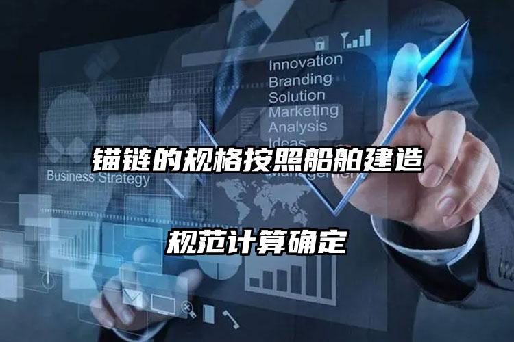 锚链的规格按照船舶建造规范计算确定