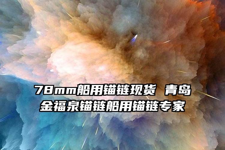 
	78mm船用锚链现货 青岛金福泉锚链船用锚链专家
