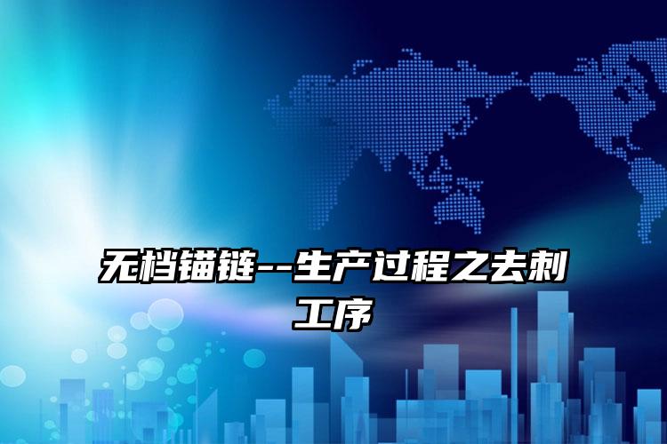 
	无档锚链--生产过程之去刺工序
