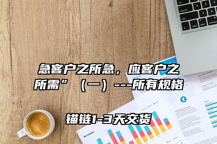 急客户之所急,应客户之所需”(一)---所有规格锚链1-3天交货