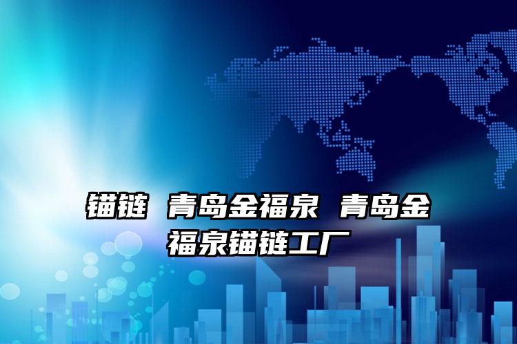 锚链 青岛金福泉 青岛金福泉锚链工厂