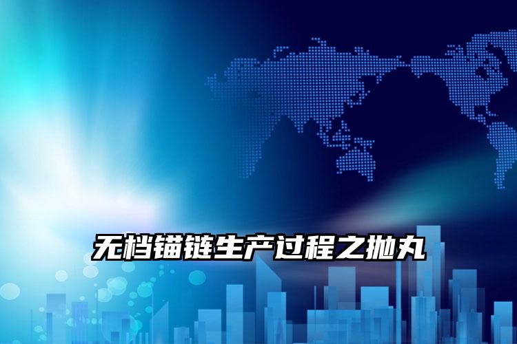 
	无档锚链生产过程之抛丸
