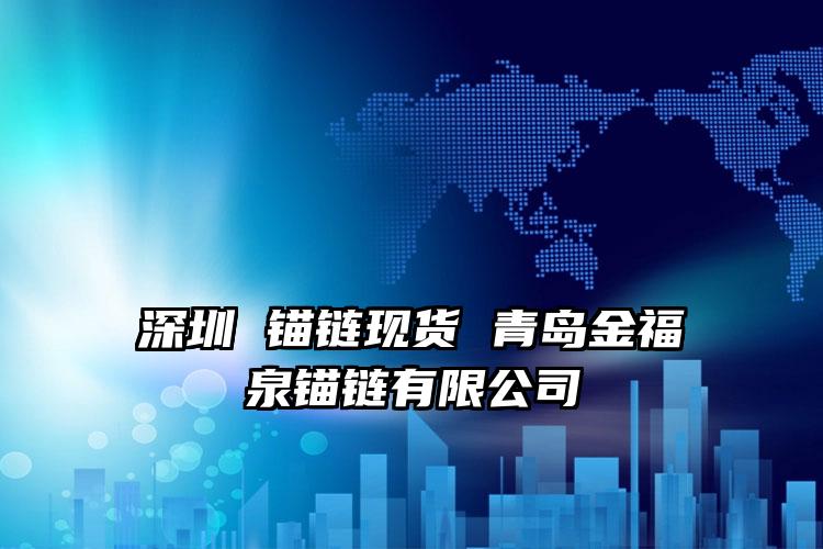 深圳 锚链现货 青岛金福泉锚链有限公司